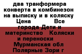 два транформера конверта в комбинезон  на выписку и в коляску › Цена ­ 1 500 - Все города Дети и материнство » Коляски и переноски   . Мурманская обл.,Полярные Зори г.